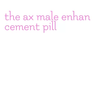 the ax male enhancement pill