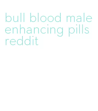 bull blood male enhancing pills reddit